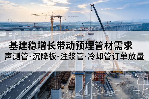 同心基建稳增长带动预埋监测管材需求，声测管、沉降板、注浆管订单持续放量