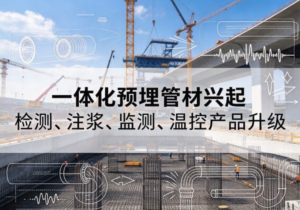 同心一体化管材产品兴起，声测注浆一体管、多功能预埋管应用增多